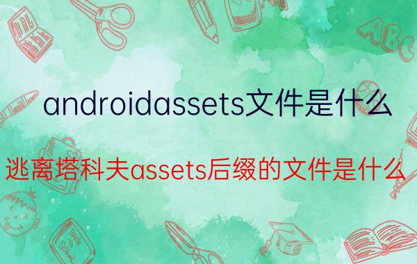 androidassets文件是什么 逃离塔科夫assets后缀的文件是什么？